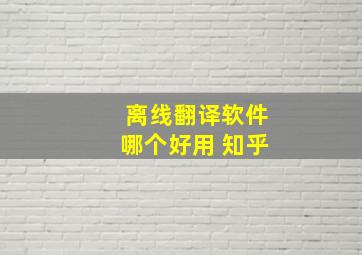 离线翻译软件哪个好用 知乎